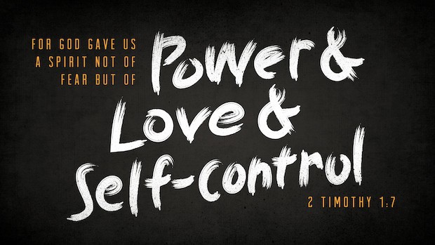 For God gave us a spirit not of fear but of power & love & self-control. 2 Timothy 1:7