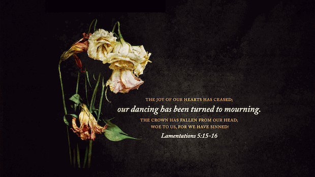 Lamentations 5:15-16: The joy of our hearts has ceased; our dancing has been turned to mourning. The crown has fallen from our head; woe to us, for we have sinned!
